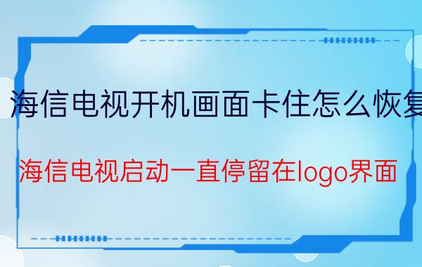 海信电视开机画面卡住怎么恢复 海信电视启动一直停留在logo界面？